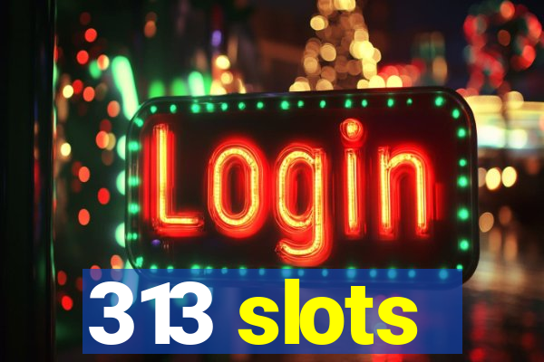 313 slots